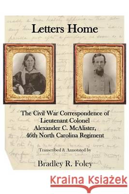Letters Home: : The Civil War Correspondence of Lieutenant Colonel Alexander C. McAlister Bradley R. Foley 9781493755264 Createspace