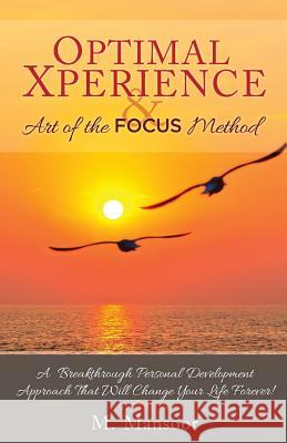 Optimal Xperience & Art of the FOCUS Method: A Breakthrough Personal Development Approach That Will Change Your Life Forever! Mansoor, M. 9781493755424 Createspace