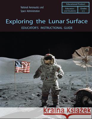 Exploring the Lunar Surface: Educator's Instructional Guide National Aeronautics and Administration 9781493755868 Createspace