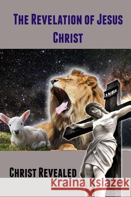 The Revelation of Jesus Christ: Christ Revealed Kenneth Gullett 9781493756223 Createspace