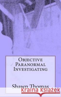 Objective Paranormal Investigating Shawn Thomas 9781493756698