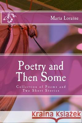 Poetry and Then Some: Collection of Poems and Two Short Stories Miss Maria Loraine 9781493756933 Createspace