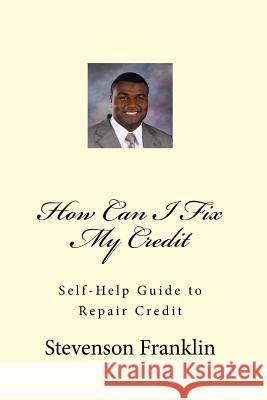 How Can I Fix My Credit: Self-Help Guide to Repair Credit Stevenson J. Franklin 9781493758005 Createspace