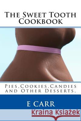 The Sweet Tooth Cookbook: Pies, Cookies, Candies and Other Desserts, Mrs Erin C. Carr 9781493761081 Createspace