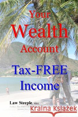 Your Wealth Account: Tax-FREE Income Steeple Mba, Law 9781493761272 Createspace