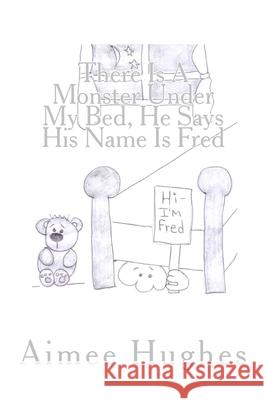 There Is A Monster Under My Bed, He Says His Name Is Fred Hughes, Aimee 9781493761487 Createspace