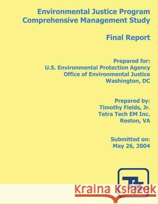 Environmental Justice Program Comprehensive Management Study: Final Report U. S. Environmental Protection Agency    Timothy Field 9781493763535 Createspace
