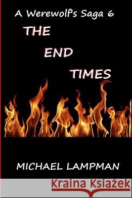 The End Times A Werewolf's Saga 6 Lampman, Michael 9781493763924 Createspace