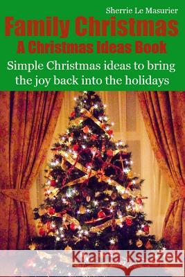 Family Christmas: Simple Christmas ideas to bring the joy back into the holidays Le Masurier, Sherrie 9781493766901