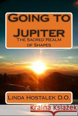 Going to Jupiter: The Sacred Realm of Shapes Dr Linda Hostalek D 9781493767007 Createspace