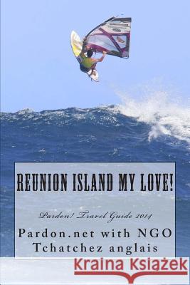 Reunion Island My Love!: Pardon! Travel Guide 2014 Penguino Rouge Ngo Tchatchez Anglais Lassed Tarhouni 9781493768066 Createspace