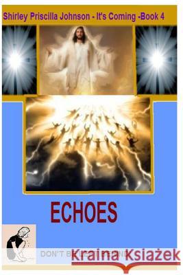 It's Coming Book -4- Echoes - Don't Be Left Behind! Shirley Priscilla Johnson 9781493770953