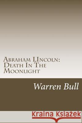 Abraham Lincoln: Death In The Moonlight Bull, Warren 9781493770991 Createspace