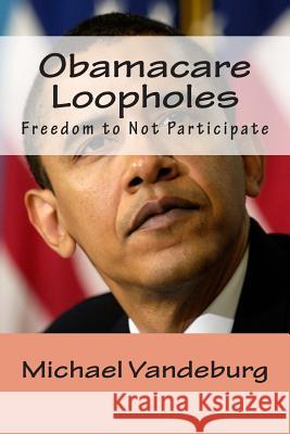 Obamacare Loopholes: Freedom to not Participate Vandeburg, Michael 9781493772841 Createspace