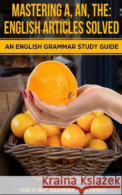 Mastering A, An, The - English Articles Solved: An English Grammar Study Guide Porter, Douglas 9781493774937