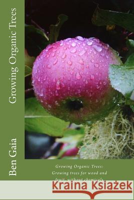 Growing Organic Trees: A guide to growing trees for wood and fruit, without chemicals Gaia, Ben 9781493775606 Createspace