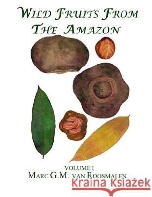 Wild Fruits from the Amazon: Volume I Dr Marc G. M. Va 9781493776160 Createspace