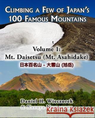 Climbing a Few of Japan's 100 Famous Mountains - Volume 1: Mt. Daisetsu (Mt. Asahidake) Kazuya Numazawa, Daniel H Wieczorek 9781493777204 Createspace Independent Publishing Platform