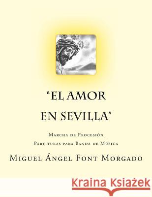 El Amor en Sevilla - Marcha Procesional: Partituras para Banda de Música Morgado, Miguel Angel Font 9781493778850 Createspace