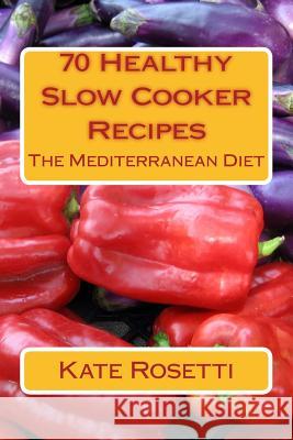 70 Healthy Slow Cooker Recipes The Mediterranean Diet: The Mediterranean Diet Rosetti, Kate 9781493778997 Createspace