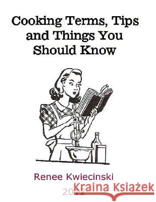 Cooking Terms, Tips and Things You Should Know Renee Kwiecinski 9781493779154 Createspace