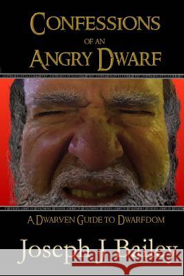 Confessions of an Angry Dwarf: A Dwarven Guide to Dwarfdom Joseph J. Bailey 9781493779697 Createspace