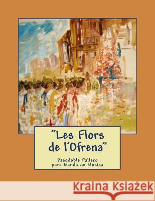 Les Flors de l'Ofrena - Pasodoble Fallero: Partituras para banda de Música Morgado, Miguel Angel Font 9781493779741 Createspace