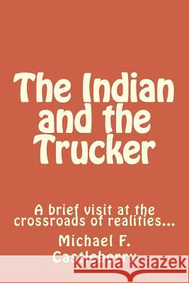 The Indian and the Trucker: A brief visit at the crossroads of realities... Castleberry, Michael F. 9781493779819
