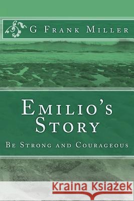 Emilio's Story: Be Strong and Courageous G. Frank Miller 9781493779901