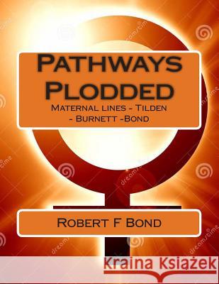 Pathways Plodded: Maternal lines - Tilden - Burnett -Bond Bond, Robert F. 9781493780945