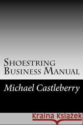 Shoestring Business Manual: A Micro Business Guide MR Michael F. Castleberry 9781493782017