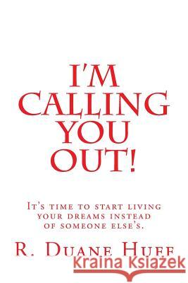 I'm Calling You Out!: It's time to start living your dreams instead of someone else's. Huff, R. Duane 9781493782093 Createspace