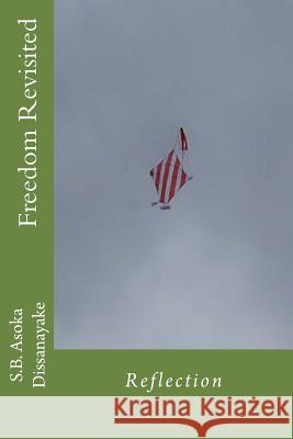 Freedom Revisited: Reflections S. B. Asoka Dissanayake 9781493782574 Createspace