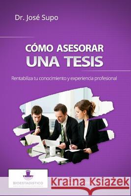 Cómo asesorar una tesis: Rentabiliza tu conocimiento y experiencia profesional Supo, Jose 9781493782611 Createspace