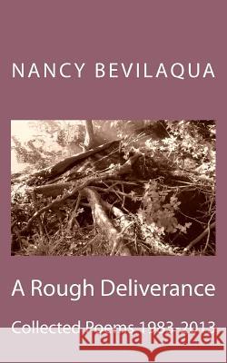 A Rough Deliverance: Collected Poems 1983-2013 Nancy Bevilaqua 9781493783182 Createspace