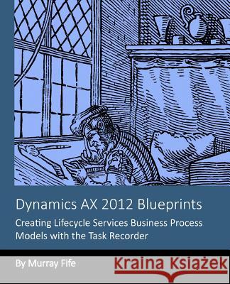 Dynamics AX 2012 Blueprints: Creating Lifecycle Services Business Process Models Fife, Murray 9781493784189 Createspace