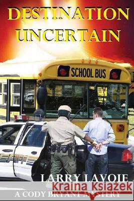 Destination Uncertain: A Cody Bryant Mystery MR Larry E. Lavoie 9781493785322 Createspace