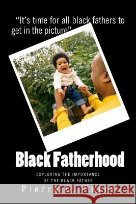 Black Fatherhood: Exploring The Importance of The Black Father Perry, Pierre Devoy 9781493787425