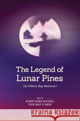 The Legend of Lunar Pines (by Officer Ray Bathurst): Part III - Something Wicked This Way Comes Mike Battaglia 9781493787777