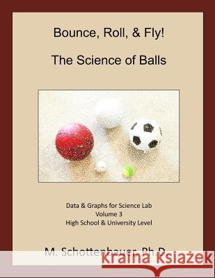 Bounce, Roll, & Fly: The Science of Balls: Data and Graphs for Science Lab: Volume 3 M. Schottenbauer 9781493788521 Createspace