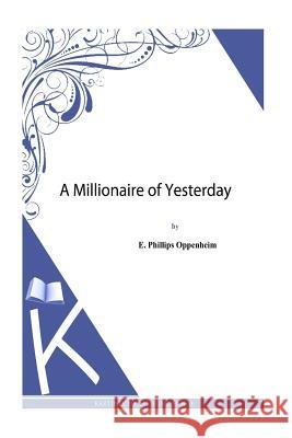 A Millionaire of Yesterday E. Phillips Oppenheim 9781493789498 Createspace