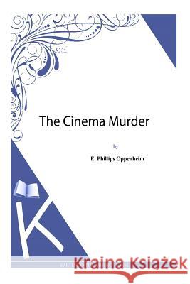 The Cinema Murder E. Phillips Oppenheim 9781493789825 Createspace