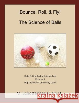 Bounce, Roll, & Fly: The Science of Balls: Data and Graphs for Science Lab: Volume 1 M. Schottenbauer 9781493789887 Createspace