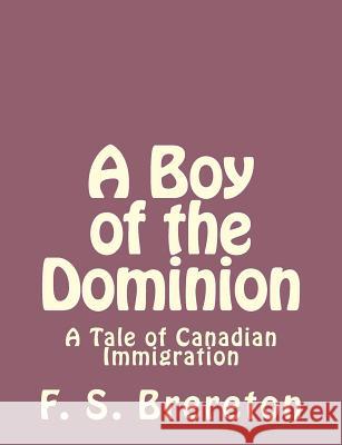 A Boy of the Dominion: A Tale of Canadian Immigration F. S. Brereton 9781493791941 Createspace