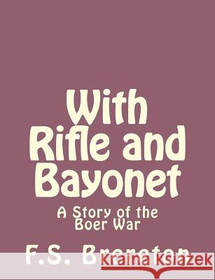 With Rifle and Bayonet: A Story of the Boer War F. S. Brereton 9781493791989 Createspace