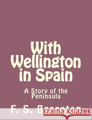 With Wellington in Spain: A Story of the Peninsula F. S. Brereton 9781493791996 Createspace