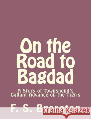 On the Road to Bagdad: A Story of Townshend's Gallant Advance on the Tigris F. S. Brereton 9781493792009 Createspace
