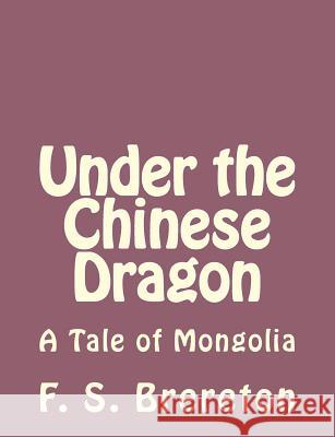 Under the Chinese Dragon: A Tale of Mongolia F. S. Brereton 9781493792030 Createspace