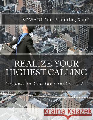 Realize Your Highest Calling: Oneness in God the Creator of All Sowadi Th 9781493793983 Createspace