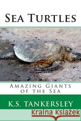 Sea Turtles: Amazing Giants of the Sea K S Tankersley, PH D 9781493794362 Createspace Independent Publishing Platform